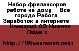 Набор фрилансеров (работа на дому) - Все города Работа » Заработок в интернете   . Ненецкий АО,Нижняя Пеша с.